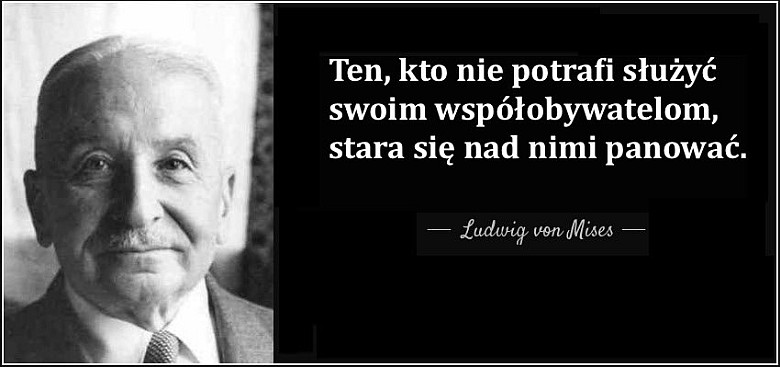 Kto nie jest zdolny służyć swoim współobywatelom, chce nimi rządzić. Ludwig von Mises