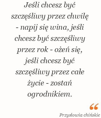 Jeśli chcesz być szczęśliwy przez chwilę - napij się wina, jeśli chcesz być szczęśliwy przez rok - ożeń się, jeśli ....