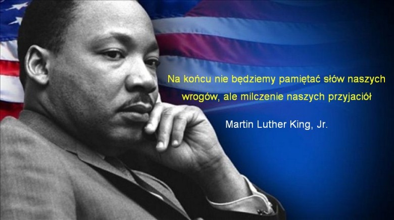 Na końcu będziemy pamiętać nie słowa naszych wrogów, ale milczenie naszych przyjaciół. Martin Luther King