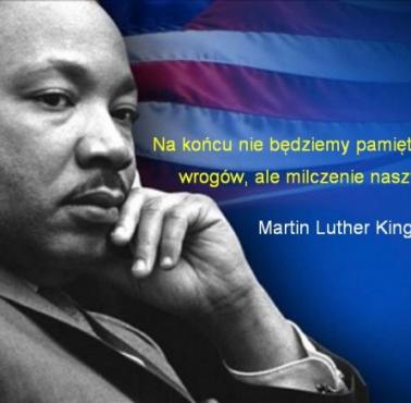 "Na końcu będziemy pamiętać nie słowa naszych wrogów, ale milczenie naszych przyjaciół." Martin Luther King