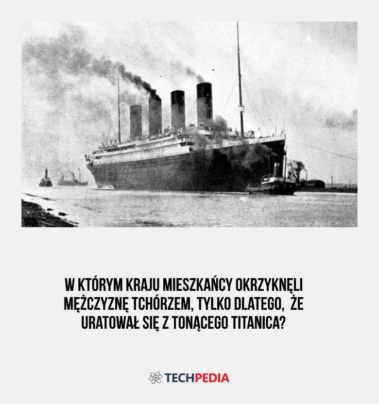 W którym kraju mieszkańcy okrzyknęli mężczyznę tchórzem, tylko dlatego, że uratował się z tonącego Titanica?