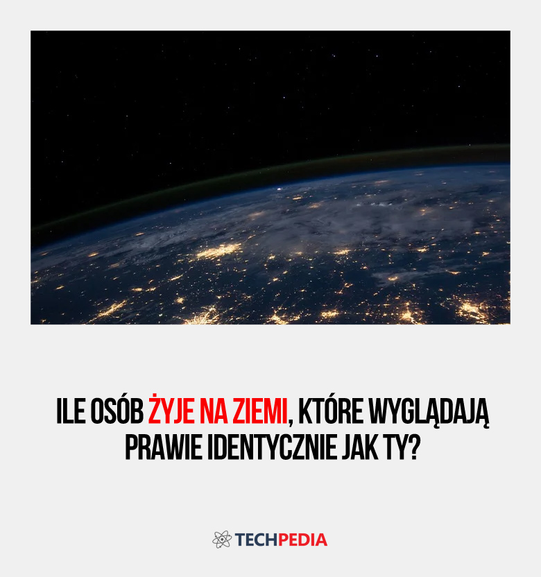 Ile osób żyje na Ziemi, które wyglądają prawie identycznie jak ty?