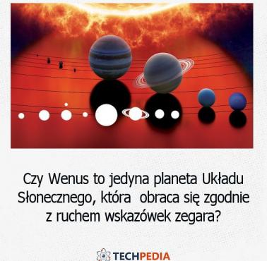 Czy Wenus to jedyna planeta Układu Słonecznego, która obraca się zgodnie z ruchem wskazówek zegara?