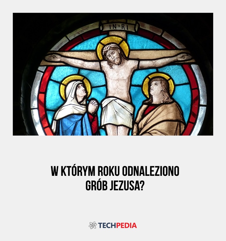 W którym roku odnaleziono grób Jezusa?