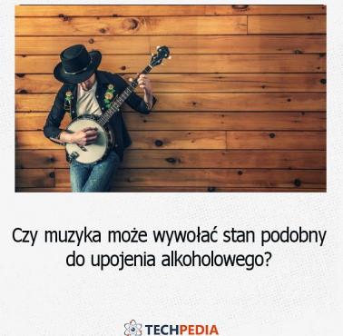 Czy muzyka może wywołać stan podobny do upojenia alkoholowego?