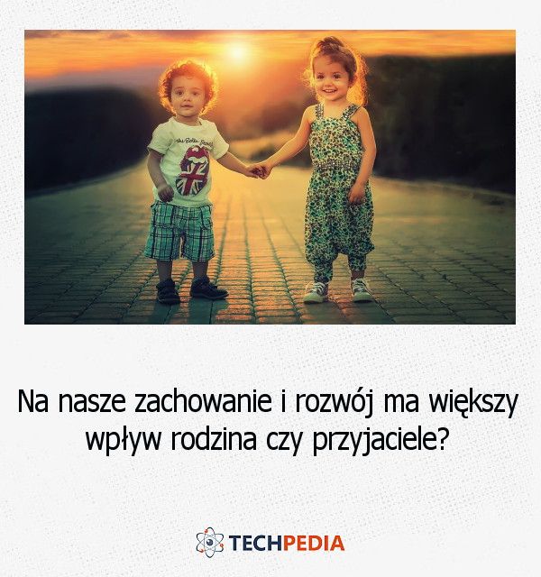 Na nasze zachowanie i rozwój ma większy wpływ rodzina czy przyjaciele?