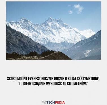 Skoro Mount Everest rocznie rośnie o kilka centymetrów, to kiedy osiągnie wysokość 10 kilometrów?