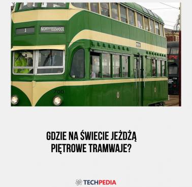 Gdzie na świecie jeżdżą piętrowe tramwaje?