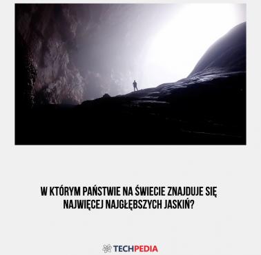 W którym państwie na świecie znajduje się najwięcej najgłębszych jaskiń?