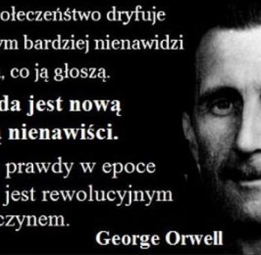 "Prawda jest nową mową nienawiści. Mówienie prawdy w epoce zakłamania jest czynem rewolucyjnym" George Orwell