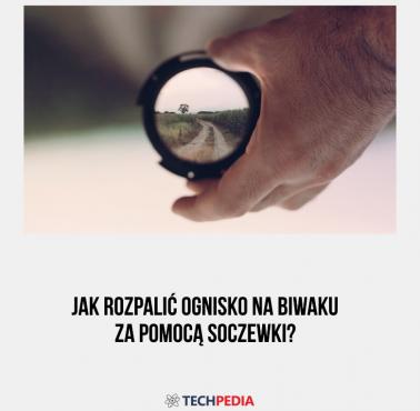 Jak rozpalić ognisko na biwaku za pomocą soczewki?