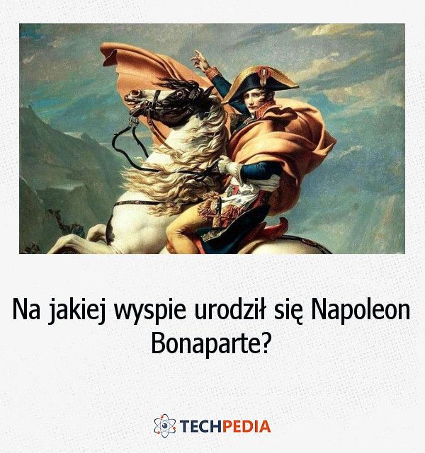 Na jakiej wyspie urodził się Napoleon Bonaparte?