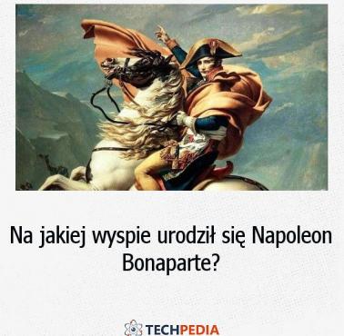 Na jakiej wyspie urodził się Napoleon Bonaparte?