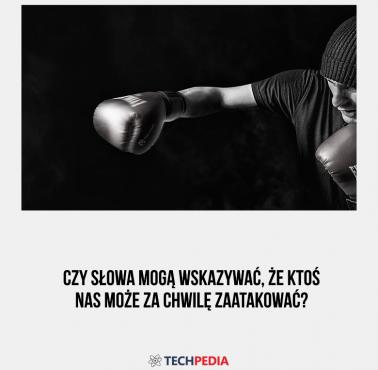 Czy słowa mogą wskazywać, że ktoś nas może za chwilę zaatakować?