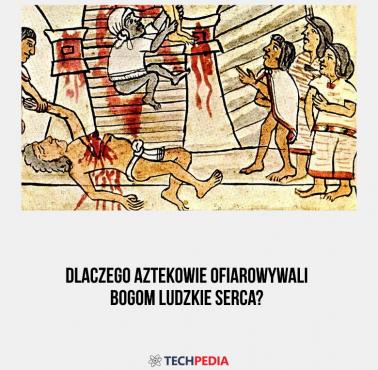Dlaczego Aztekowie ofiarowywali bogom ludzkie serca?