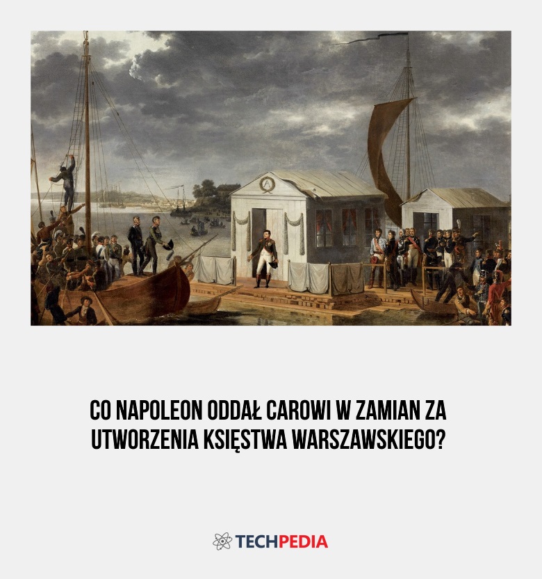 Co Napoleon oddał carowi w zamian za utworzenia Księstwa Warszawskiego?