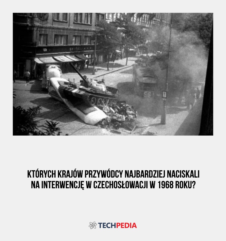 Których krajów przywódcy najbardziej naciskali na interwencję w Czechosłowacji w 1968 roku?