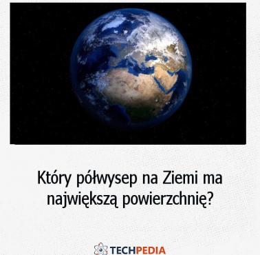 Który półwysep na Ziemi ma największą powierzchnię?