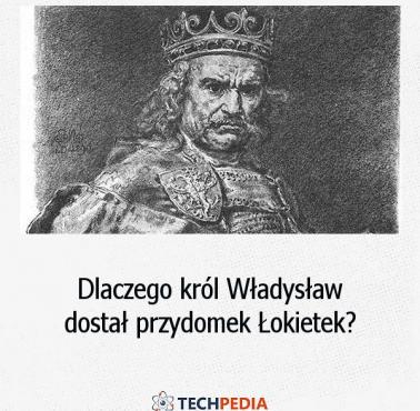 Dlaczego król Władysław dostał przydomek Łokietek?
