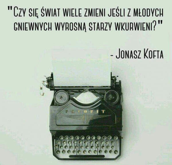 Czy świat się wiele zmieni, gdy z młodych gniewnych wyrosną starzy wkurwieni? Janusz Kofta