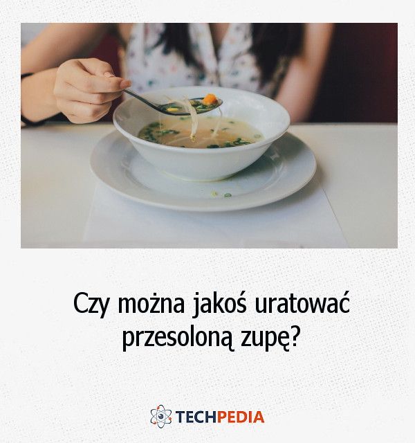 Czy można jakoś uratować przesoloną zupę?