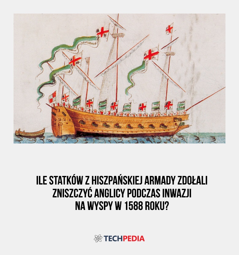 Ile statków z hiszpańskiej Armady zdołali zniszczyć Anglicy podczas inwazji na Wyspy w 1588 roku?