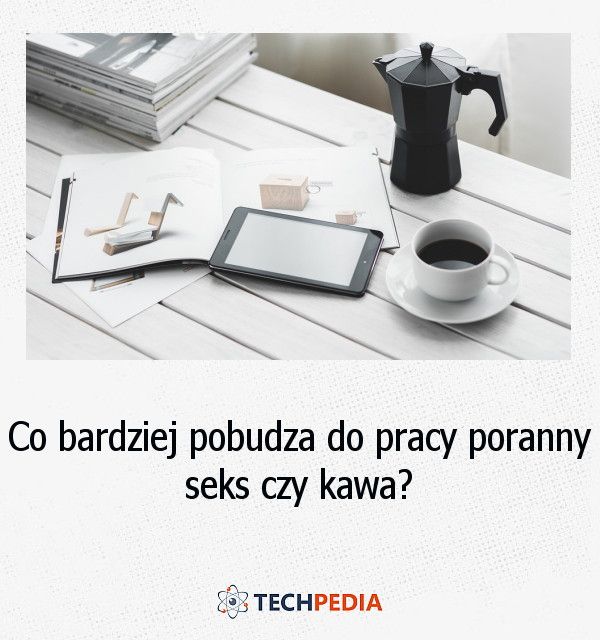 Co bardziej pobudza do pracy: poranny seks czy kawa?