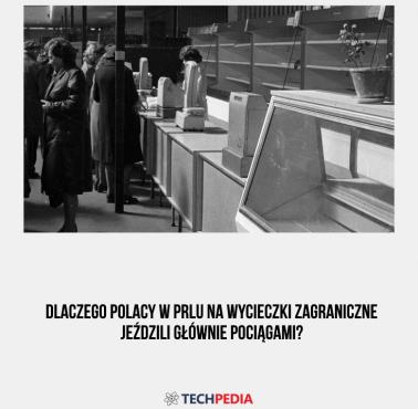 Dlaczego Polacy w PRLu na wycieczki zagraniczne jeździli głównie pociągami?