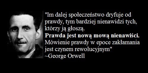 Im dalej społeczeństwo dryfuje od prawdy, tym bardziej nienawidzi tych, co ją głoszą. George Orwell