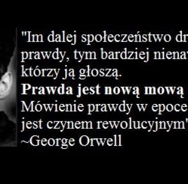 "Im dalej społeczeństwo dryfuje od prawdy, tym bardziej nienawidzi tych, co ją głoszą." George Orwell