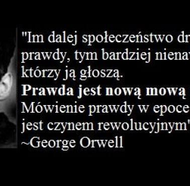 "Im dalej społeczeństwo dryfuje od prawdy, tym bardziej nienawidzi tych, co ją głoszą." George Orwell