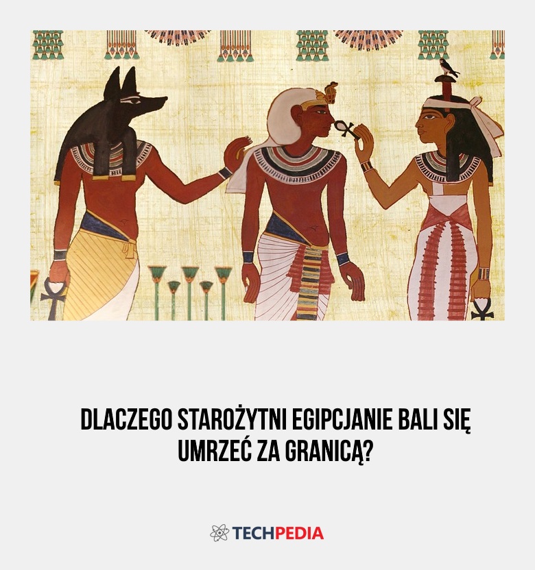 Dlaczego starożytni Egipcjanie bali się umrzeć za granicą?