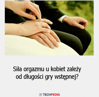 Siła orgazmu u kobiet zależy od długości gry wstępnej?