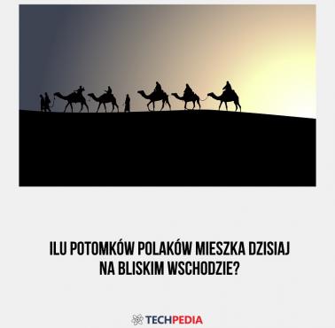 Ilu potomków Polaków mieszka dzisiaj na Bliskim Wschodzie?