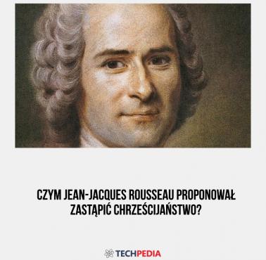 Czym Jean-Jacques Rousseau proponował zastąpić chrześcijaństwo?