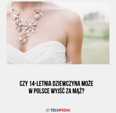 Czy 14-letnia dziewczyna może w Polsce wyjść za mąż?