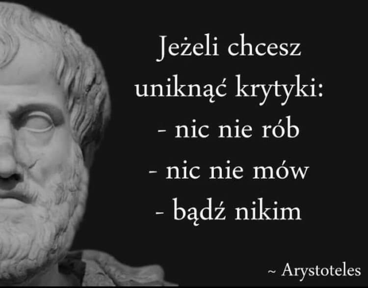 Jeżeli chcesz uniknąć krytyki: - Nic nie mów. - Nic nie rób. - Bądź nikim. Arystoteles