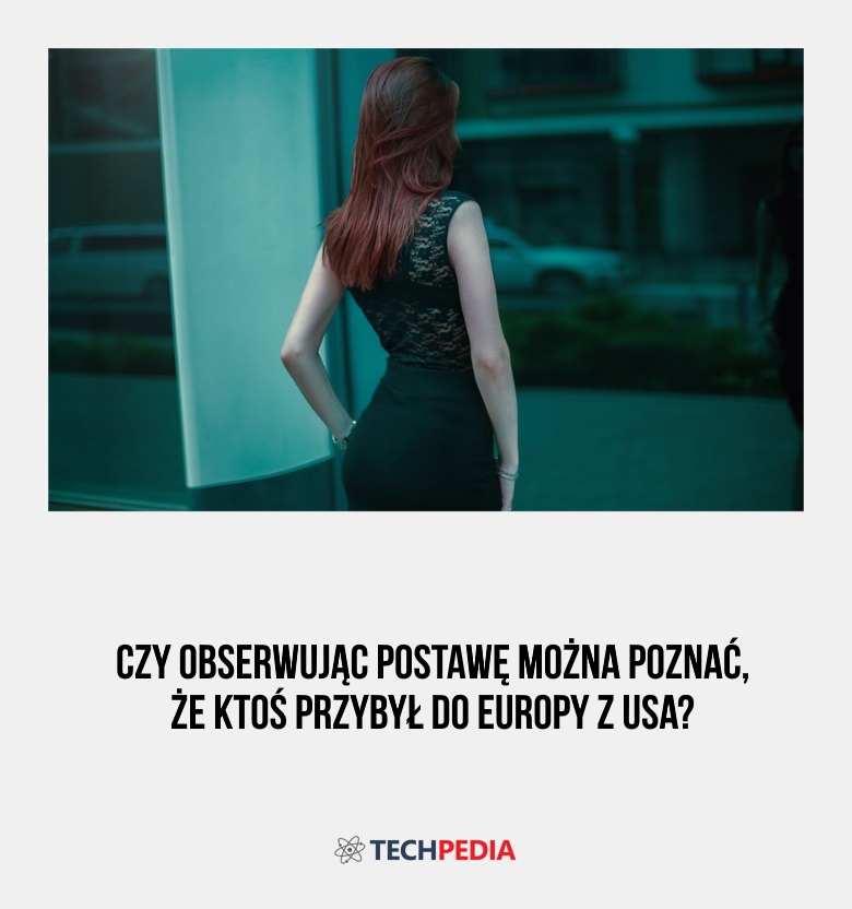 Czy obserwując postawę można poznać, że ktoś przybył do Europy z USA?