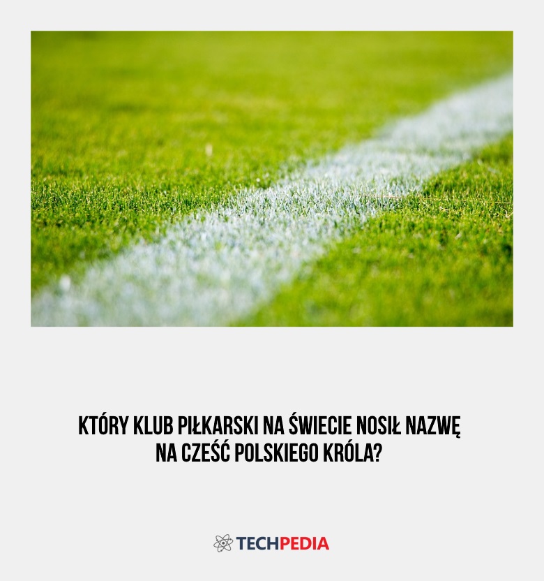 Który klub piłkarski na świecie nosił nazwę na cześć polskiego króla?