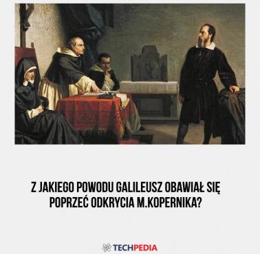 Z jakiego powodu Galileusz obawiał się poprzeć odkrycia M.Kopernika?