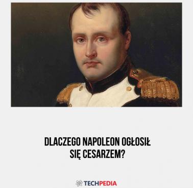 Dlaczego Napoleon ogłosił się cesarzem?