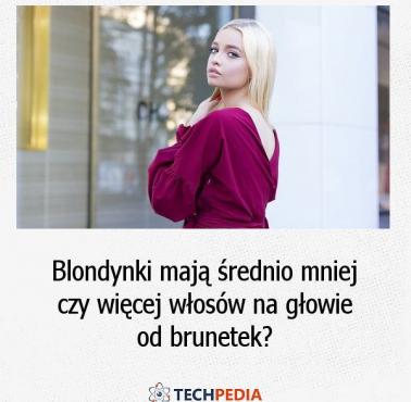 Blondynki mają średnio mniej czy więcej włosów na głowie od brunetek?