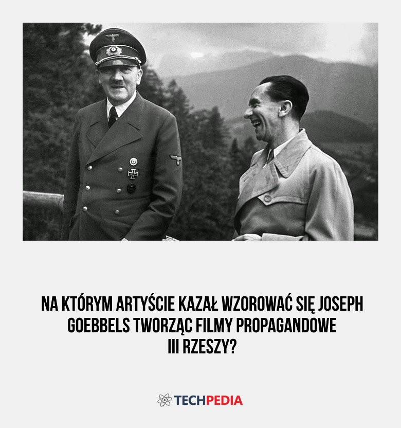 Na którym artyście kazał wzorować się Joseph Goebbels tworząc filmy propagandowe III Rzeszy?