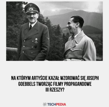 Na którym artyście kazał wzorować się Joseph Goebbels tworząc filmy propagandowe III Rzeszy?