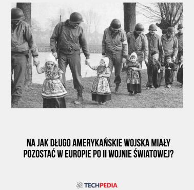 Na jak długo amerykańskie wojska miały pozostać w Europie po II wojnie światowej?