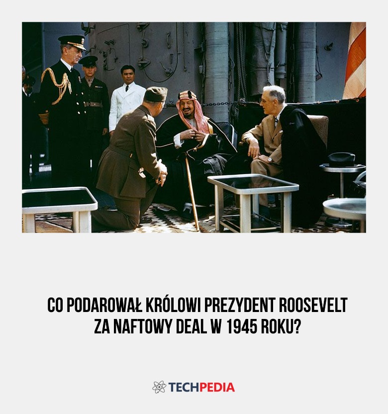 Co podarował królowi prezydent Roosevelt za naftowy deal w 1945 roku?