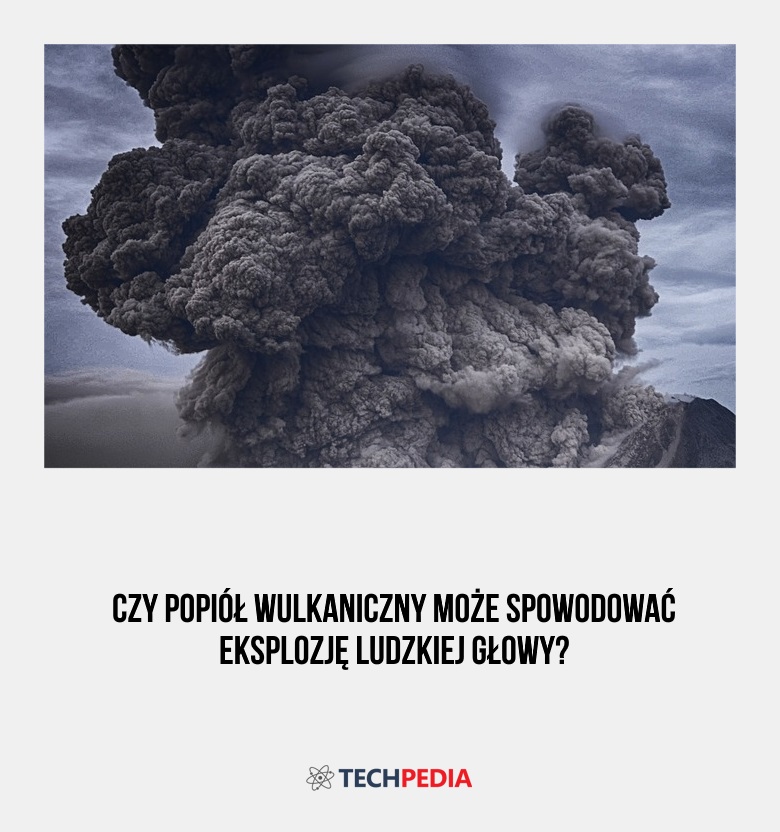 Czy popiół wulkaniczny może spowodować eksplozję ludzkiej głowy?