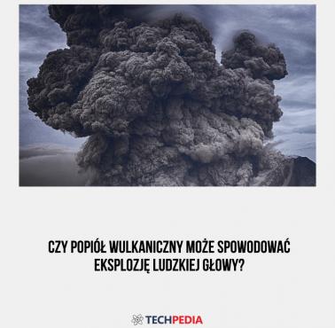 Czy popiół wulkaniczny może spowodować eksplozję ludzkiej głowy?