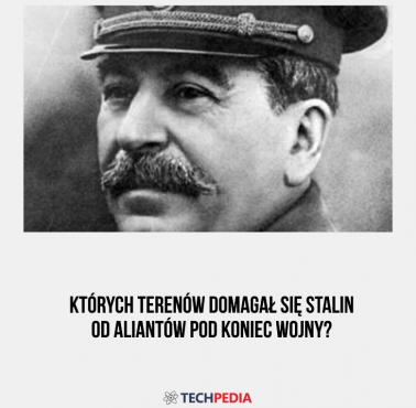 Których terenów domagał się Stalin od aliantów pod koniec wojny?