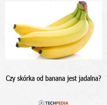 Czy skórka od banana jest jadalna?
